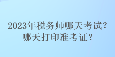 2023年稅務師哪天考試？哪天打印準考證？