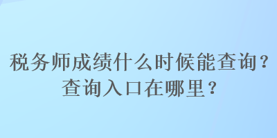 稅務師成績什么時候能查詢？查詢入口在哪里？
