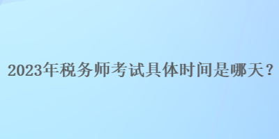 2023年稅務師考試具體時間是哪天？