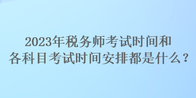 2023年稅務師考試時間和各科目考試時間安排都是什么？