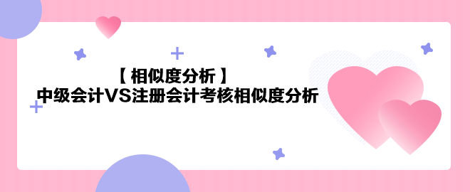 【相似度分析】《中級會計實務》VS注會《會計》相似度分析 最高99%！