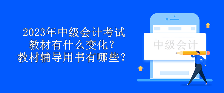 2023年中級會計考試教材有什么變化？教材輔導用書有哪些？