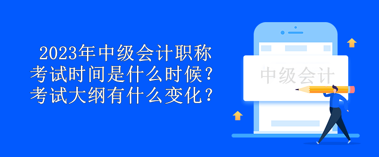 2023年中級(jí)會(huì)計(jì)職稱考試時(shí)間是什么時(shí)候？考試大綱有什么變化？