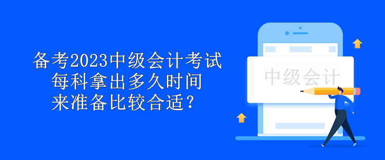 備考2023中級會計考試 每科拿出多久時間來準備比較合適？