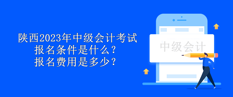 陜西2023年中級會計考試報名條件是什么？報名費用是多少？