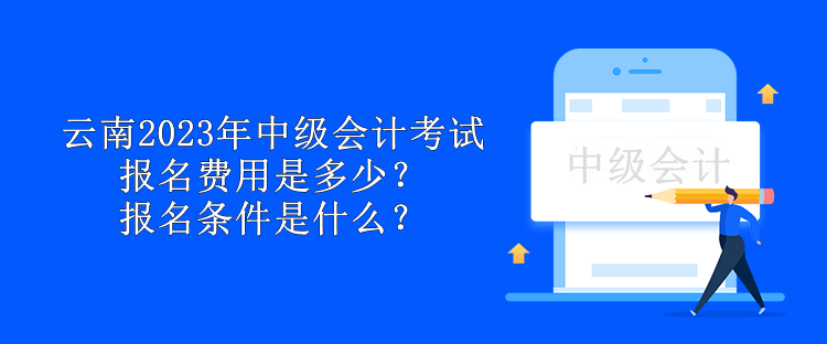 云南2023年中級會計考試報名費用是多少？報名條件是什么？