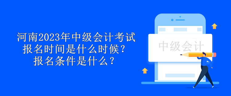 河南2023年中級會計考試報名時間是什么時候？報名條件是什么？