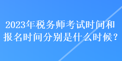 2023年稅務師考試時間和報名時間分別是什么時候？