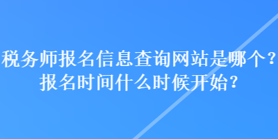稅務師報名信息查詢網站是哪個？報名時間什么時候開始？