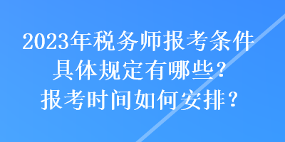 2023年稅務師報考條件具體規定有哪些？報考時間如何安排？