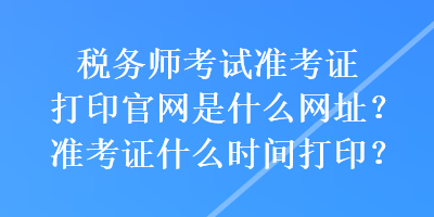 稅務師考試準考證打印官網是什么網址？準考證什么時間打印？