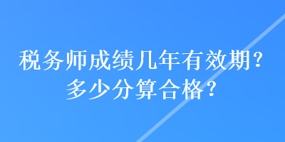 稅務師成績幾年有效期？多少分算合格？