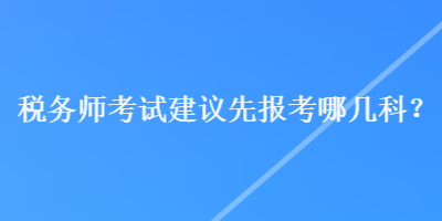 稅務師考試建議先報考哪幾科？