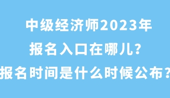 中級經(jīng)濟師2023年報名入口在哪兒？報名時間是什么時候公布？