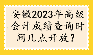 安徽2023年高級會計成績查詢時間幾點開放？