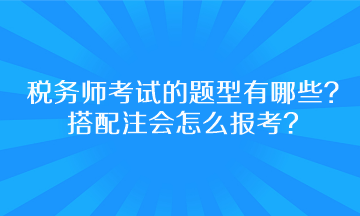稅務師考試的題型有哪些？搭配注會怎么報考呢？
