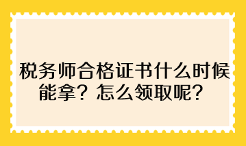 稅務師合格證書什么時候能拿？怎么領取呢？