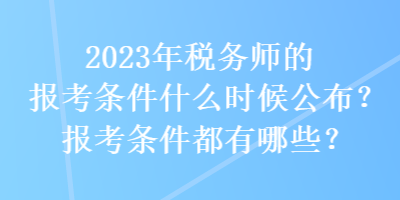 2023年稅務(wù)師的報考條件什么時候公布？報考條件都有哪些？