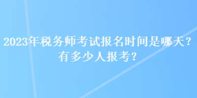 2023年稅務師考試報名時間是哪天？有多少人報考？