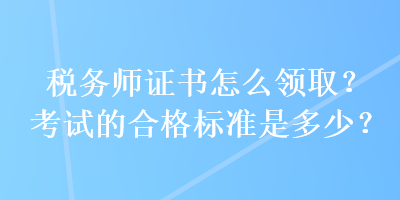 稅務師證書怎么領取？考試的合格標準是多少？