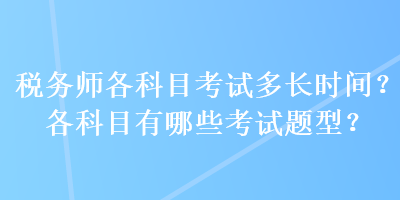 稅務(wù)師各科目考試多長時(shí)間？各科目有哪些考試題型？