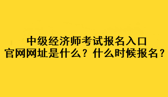 中級經濟師考試報名入口官網網址是什么？什么時候報名？