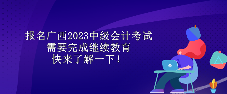 報名廣西2023中級會計考試需要完成繼續教育 快來了解一下！