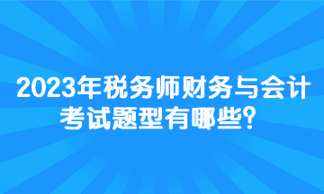 2023年稅務師財務與會計考試題型有哪些？