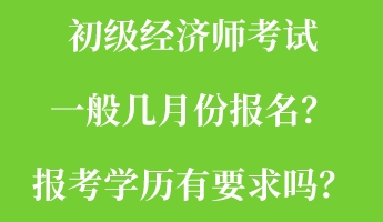 初級經濟師考試一般幾月份報名？報考學歷有要求嗎？