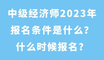 中級(jí)經(jīng)濟(jì)師2023年報(bào)名條件是什么？什么時(shí)候報(bào)名？