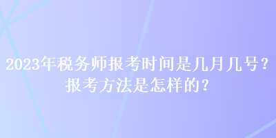 2023年稅務師報考時間是幾月幾號？報考方法是怎樣的？