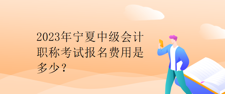 2023年寧夏中級會計職稱考試報名費用是多少？