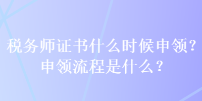 稅務師證書什么時候申領？申領流程是什么？