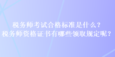 稅務師考試合格標準是什么？稅務師資格證書有哪些領取規定呢？