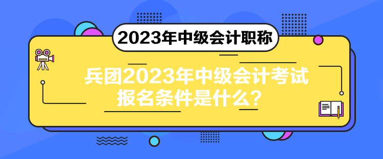 兵團2023年中級會計考試報名條件是什么？