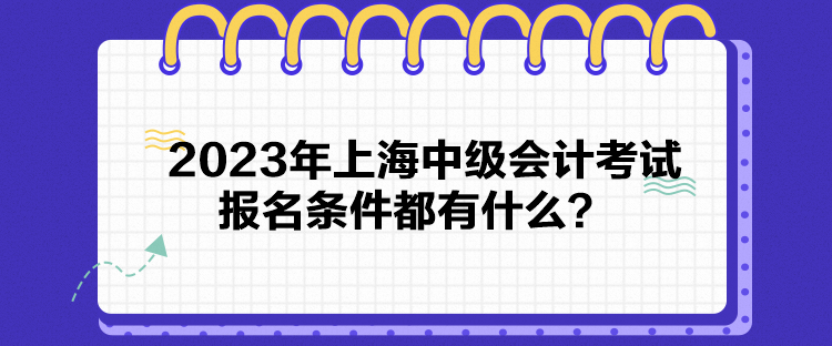2023年上海中級會計考試報名條件都有什么？