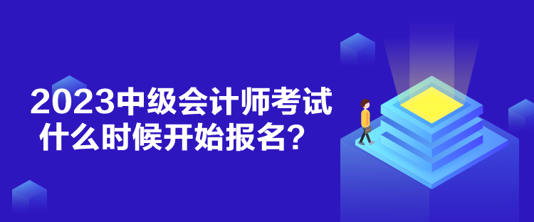 2023中級(jí)會(huì)計(jì)師考試什么時(shí)候開(kāi)始報(bào)名？