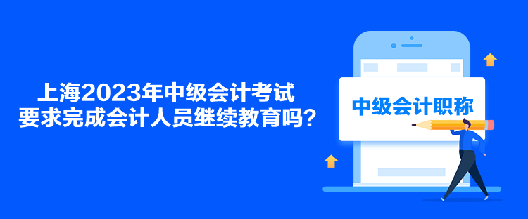 上海2023年中級會計考試要求完成會計人員繼續教育嗎？