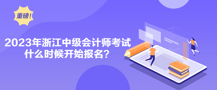 2023年浙江中級會計師考試什么時候開始報名？