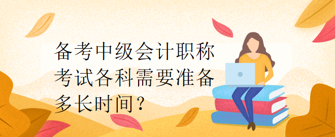 備考中級會計職稱考試各科需要準備多長時間？