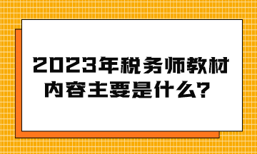2023年稅務(wù)師教材內(nèi)容主要是什么？