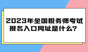 2023年全國稅務師考試報名入口網址是什么？