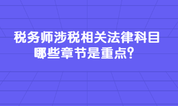 稅務師涉稅相關法律科目哪些章節是重點？