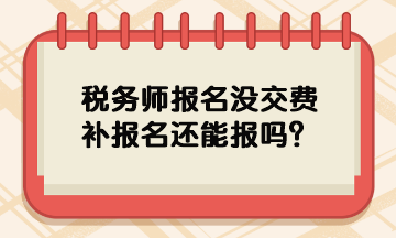 稅務師報名沒交費補報名還能報嗎？
