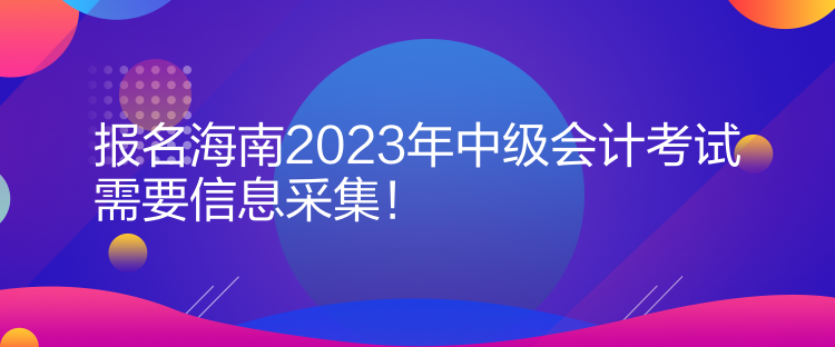 報(bào)名海南2023年中級(jí)會(huì)計(jì)考試需要信息采集！