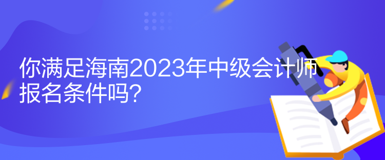你滿足海南2023年中級會計師報名條件嗎？