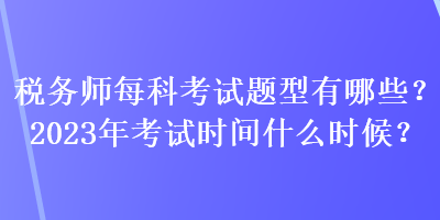 稅務師每科考試題型有哪些？2023年考試時間什么時候？