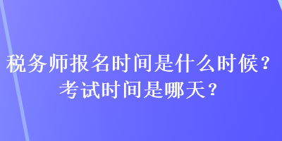 稅務師報名時間是什么時候？考試時間是哪天？