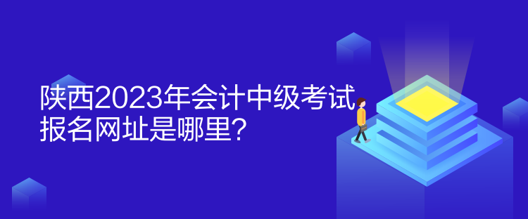 陜西2023年會計中級考試報名網址是哪里？