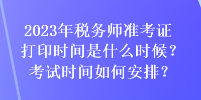 2023年稅務師準考證打印時間是什么時候？考試時間如何安排？